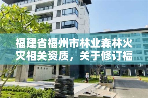 福建省福州市林业森林火灾相关资质，关于修订福建省森林失火案件数额标准和重