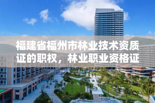 福建省福州市林业技术资质证的职权，林业职业资格证书