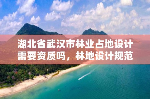 湖北省武汉市林业占地设计需要资质吗，林地设计规范