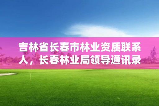 吉林省长春市林业资质联系人，长春林业局领导通讯录