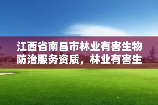 江西省南昌市林业有害生物防治服务资质，林业有害生物防治资质管理工作通知