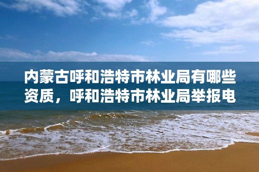 内蒙古呼和浩特市林业局有哪些资质，呼和浩特市林业局举报电话