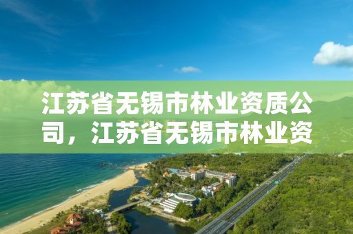 江苏省无锡市林业资质公司，江苏省无锡市林业资质公司有几家