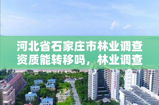 河北省石家庄市林业调查资质能转移吗，林业调查资质转让