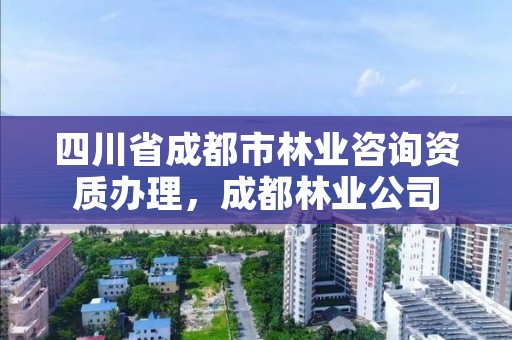 四川省成都市林业咨询资质办理，成都林业公司