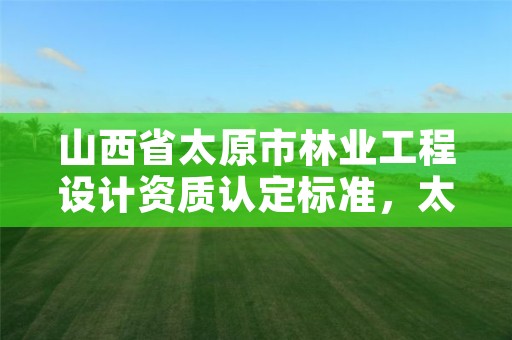 山西省太原市林业工程设计资质认定标准，太原市林业和草原工程技术中心