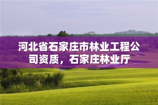 河北省石家庄市林业工程公司资质，石家庄林业厅