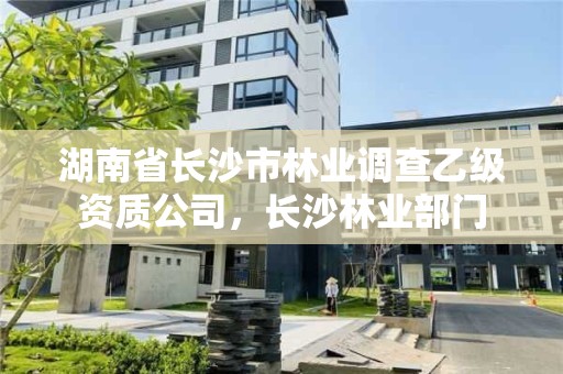 湖南省长沙市林业调查乙级资质公司，长沙林业部门