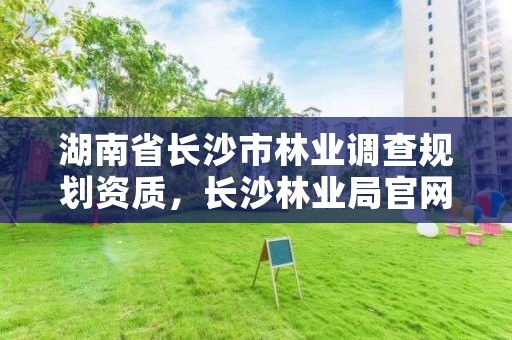 湖南省长沙市林业调查规划资质，长沙林业局官网