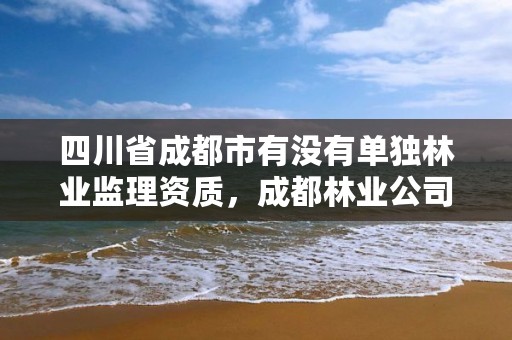 四川省成都市有没有单独林业监理资质，成都林业公司招聘