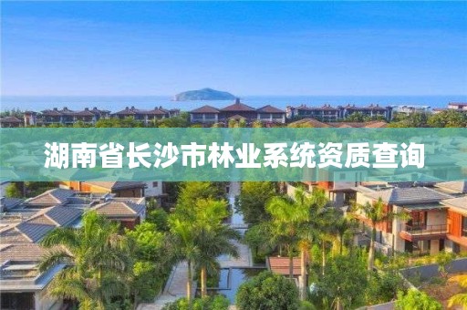 湖南省长沙市林业系统资质查询