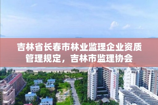 吉林省长春市林业监理企业资质管理规定，吉林市监理协会