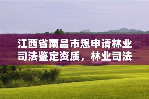 江西省南昌市想申请林业司法鉴定资质，林业司法鉴定机构电话号码