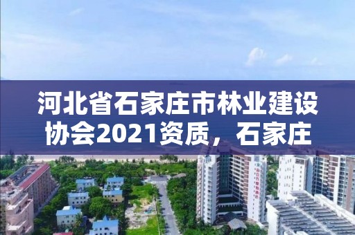 河北省石家庄市林业建设协会2021资质，石家庄林业和草原局