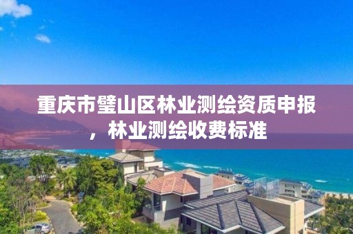 重庆市璧山区林业测绘资质申报，林业测绘收费标准