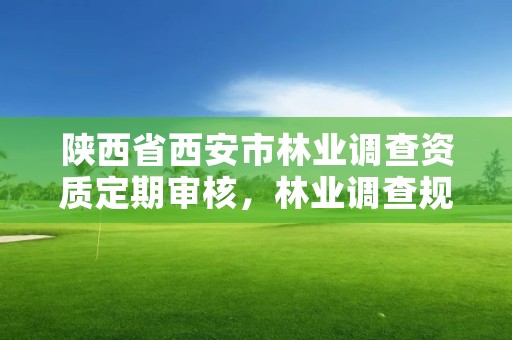 陕西省西安市林业调查资质定期审核，林业调查规划设计资质查询