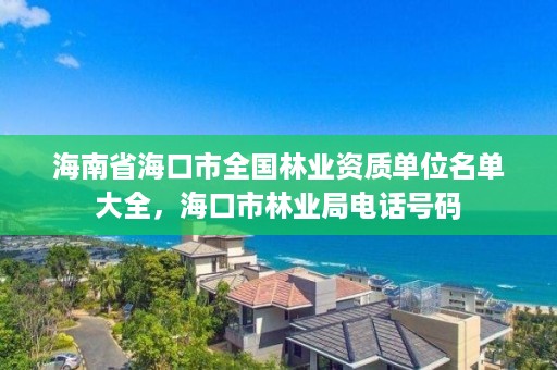 海南省海口市全国林业资质单位名单大全，海口市林业局电话号码