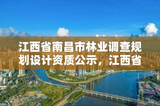 江西省南昌市林业调查规划设计资质公示，江西省南昌市林业调查规划设计资质公示网