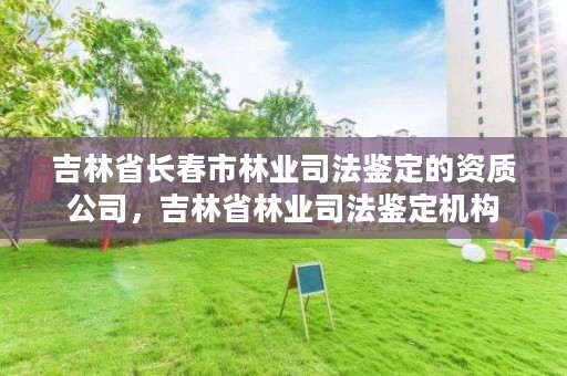 吉林省长春市林业司法鉴定的资质公司，吉林省林业司法鉴定机构