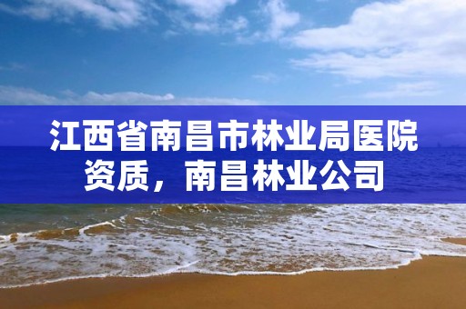 江西省南昌市林业局医院资质，南昌林业公司