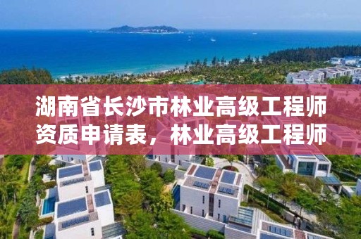 湖南省长沙市林业高级工程师资质申请表，林业高级工程师证书