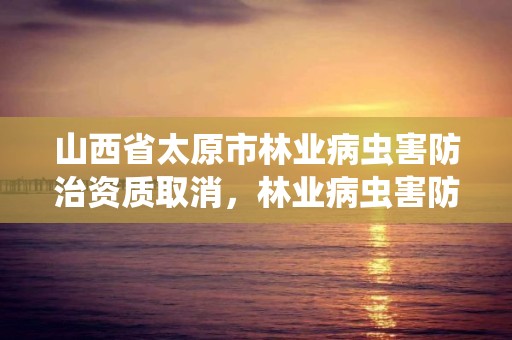 山西省太原市林业病虫害防治资质取消，林业病虫害防治员证书查询