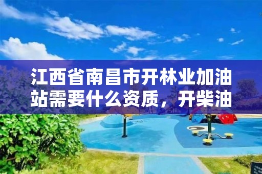 江西省南昌市开林业加油站需要什么资质，开柴油加油站审批