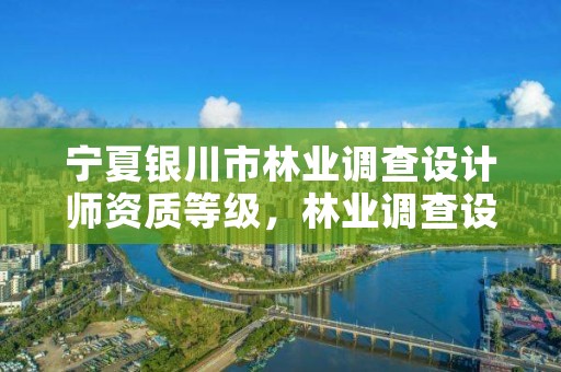 宁夏银川市林业调查设计师资质等级，林业调查设计收费标准