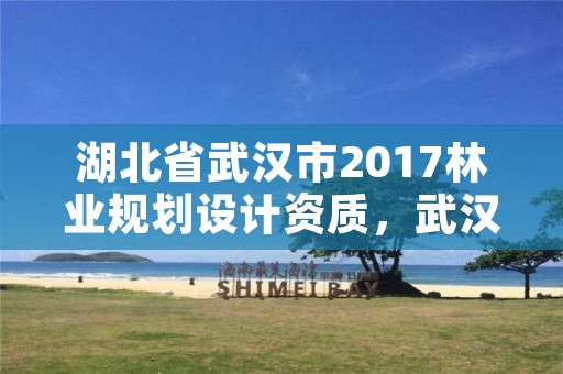 湖北省武汉市2017林业规划设计资质，武汉市林业调查规划设计院怎么样