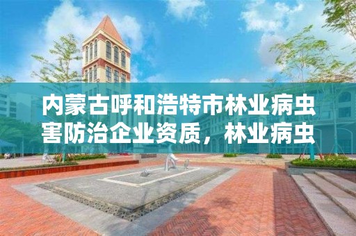 内蒙古呼和浩特市林业病虫害防治企业资质，林业病虫害防治资质等级