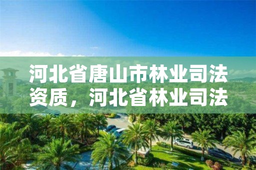 河北省唐山市林业司法资质，河北省林业司法鉴定中心电话