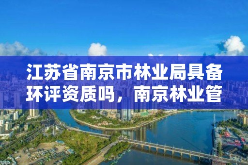 江苏省南京市林业局具备环评资质吗，南京林业管理局