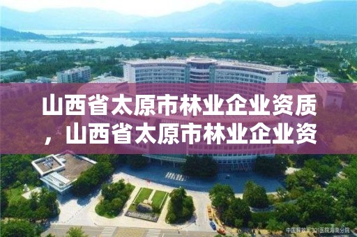 山西省太原市林业企业资质，山西省太原市林业企业资质查询网站