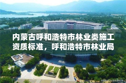 内蒙古呼和浩特市林业类施工资质标准，呼和浩特市林业局电话号码