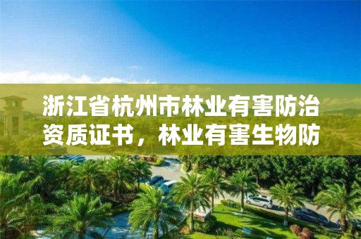 浙江省杭州市林业有害防治资质证书，林业有害生物防治证书申报流程