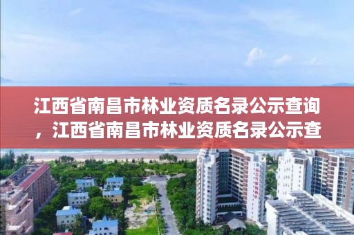 江西省南昌市林业资质名录公示查询，江西省南昌市林业资质名录公示查询网