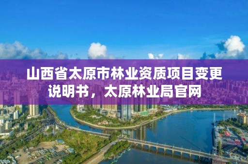 山西省太原市林业资质项目变更说明书，太原林业局官网