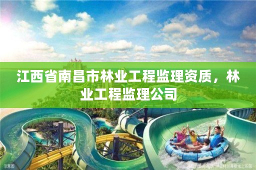 江西省南昌市林业工程监理资质，林业工程监理公司