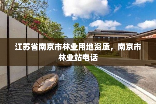 江苏省南京市林业用地资质，南京市林业站电话