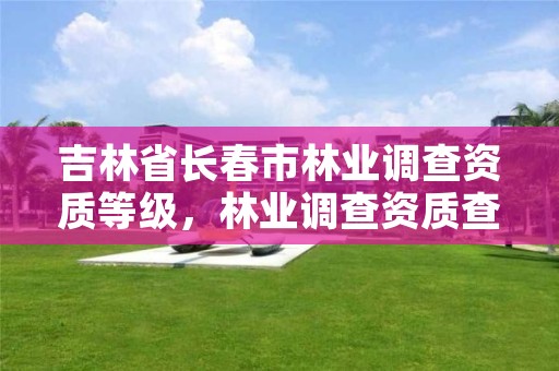 吉林省长春市林业调查资质等级，林业调查资质查询