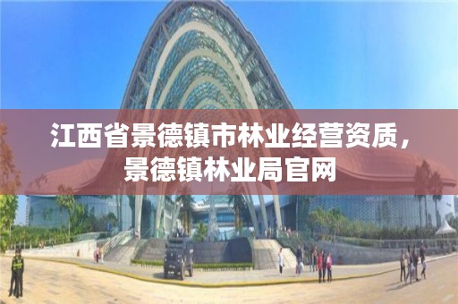 江西省景德镇市林业经营资质，景德镇林业局官网