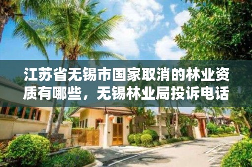 江苏省无锡市国家取消的林业资质有哪些，无锡林业局投诉电话