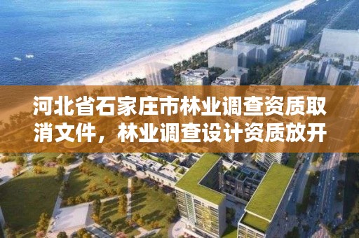 河北省石家庄市林业调查资质取消文件，林业调查设计资质放开