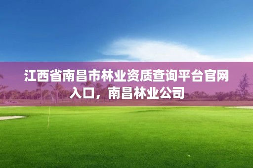 江西省南昌市林业资质查询平台官网入口，南昌林业公司