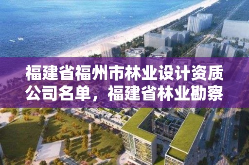 福建省福州市林业设计资质公司名单，福建省林业勘察设计院工资有多少