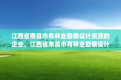 江西省南昌市有林业勘察设计资质的企业，江西省南昌市有林业勘察设计资质的企业有几家