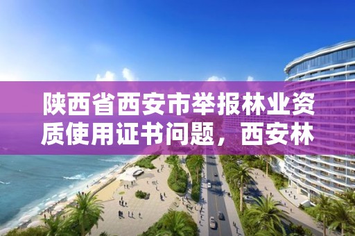 陕西省西安市举报林业资质使用证书问题，西安林业局电话号码