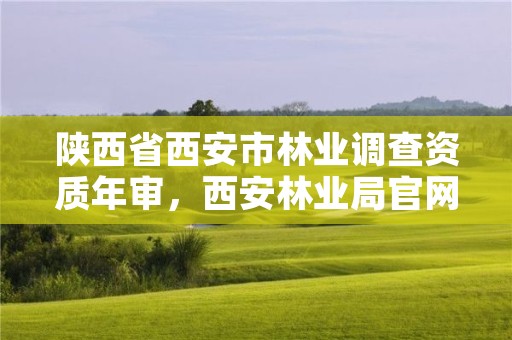 陕西省西安市林业调查资质年审，西安林业局官网