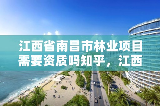 江西省南昌市林业项目需要资质吗知乎，江西省林业局项目办