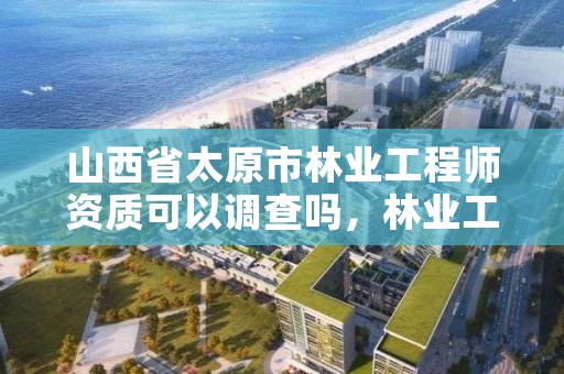 山西省太原市林业工程师资质可以调查吗，林业工程师职称证书